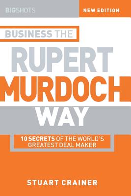 Business the Rupert Murdoch Way: 10 Secrets of the World's Greatest Deal Maker - Crainer, Stuart