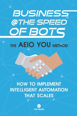 Business @ the Speed of Bots: Succeed at Automation In The New Digital Age - Kirkwood, Guy (Foreword by), and Walker, Tony