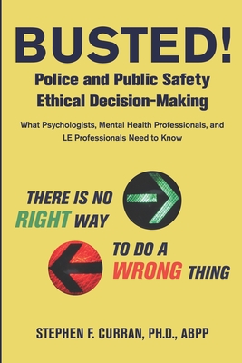 Busted! Police and Public Safety Ethical Decision-Making: What Psychologists, Mental Health Professionals and LE Professionals Need to Know - Curran, Stephen F