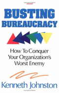 Busting Bureaucracy: How to Conquer Your Organization's Worst Enemy - Johnston, Kenneth, and Hoffman