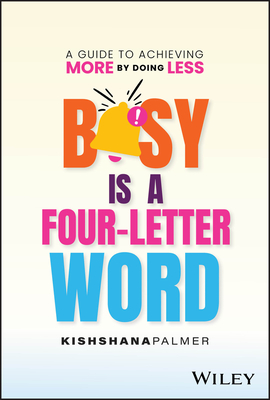 Busy Is a Four-Letter Word: A Guide to Achieving More by Doing Less - Palmer, Kishshana