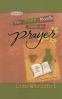 Busy Mom's Guide to Prayer: A Guided Prayer Journal - Whelchel, Lisa