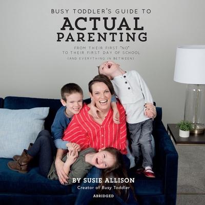 Busy Toddler's Guide to Actual Parenting: From Their First No to Their First Day of School (and Everything in Between) - Allison, Susie (Read by)