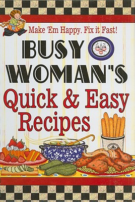 Busy Woman's Quick & Easy Recipes: Make 'em Happy. Fix It Fast! - Cookbook Resources (Creator)