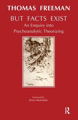 But Facts Exist: An Enquiry Into Psychoanalytic Theorizing - Freeman, Thomas