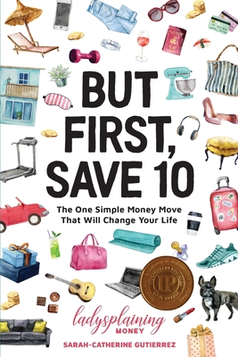 But First, Save 10: The One Simple Money Move That Will Change Your Life - Gutierrez, Sarah-Catherine