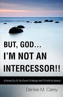 But, God....I'm Not an Intercessor!! - Carey, Denise M