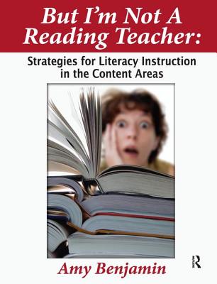 But I'm Not a Reading Teacher: Strategies for Literacy Instruction in the Content Areas - Benjamin, Amy