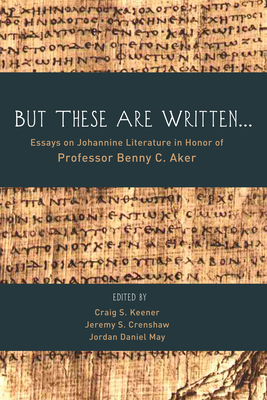 But These Are Written . . . - Keener, Craig S (Editor), and Crenshaw, Jeremy S (Editor), and May, Jordan Daniel (Editor)
