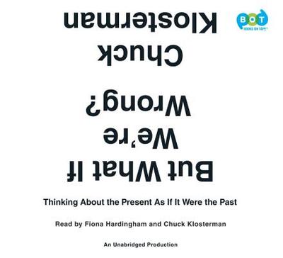 But What If We're Wrong?: Thinking about the Present as If It Were the Past - Klosterman, Chuck (Read by), and Hardingham, Fiona (Read by)