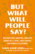 But What Will People Say?: Navigating Mental Health, Identity, Love, and Family Between Cultures