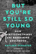 But You're Still So Young: How Thirtysomethings Are Redefining Adulthood