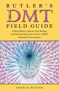 Butler's DMT Field Guide: A Brief History, Step-by-Step Recipes, and Personal Experiences From a DMT Saturated Consciousness