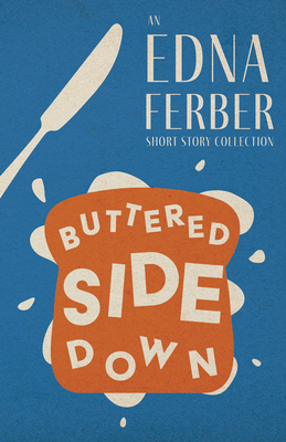 Buttered Side Down - An Edna Ferber Short Story Collection;With an Introduction by Rogers Dickinson - Ferber, Edna, and Dickinson, Rogers (Introduction by)