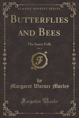 Butterflies and Bees, Vol. 2: The Insect Folk (Classic Reprint) - Morley, Margaret Warner