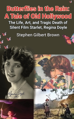 Butterflies in the Rain (hardback): A Tale of Old Hollywood - The Life, Art, and Tragic Death of Silent Film Starlet, Regina Doyle - Brown, Stephen Gilbert