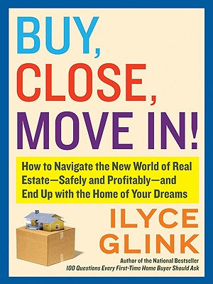Buy, Close, Move In!: How to Navigate the New World of Real Estate--Safely and Profitably--And End Up with the Home of Your Dreams - Glink, Ilyce