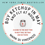 Buy Ketchup in May and Fly at Noon: A Guide to the Best Time to Buy This, Do That and Go There