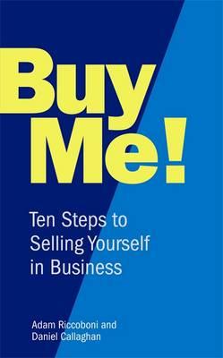 Buy Me!: 10 Steps to Selling Yourself in Business - Riccoboni, Adam, and Callaghan, Daniel