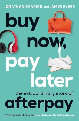 Buy Now, Pay Later: The extraordinary story of Afterpay - Shapiro, Jonathan, and Eyers, James