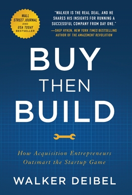 Buy Then Build: How Acquisition Entrepreneurs Outsmart the Startup Game - Deibel, Walker