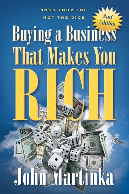Buying a Business That Makes You Rich: Toss Your Job Not the Dice - Martinka, John