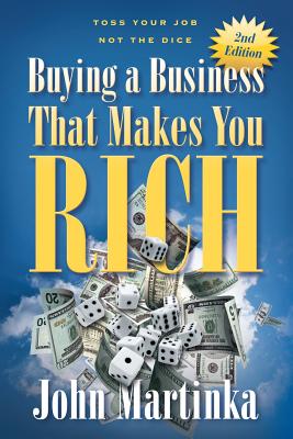 Buying A Business That Makes You Rich: Toss Your Job Not The Dice - Martinka, John