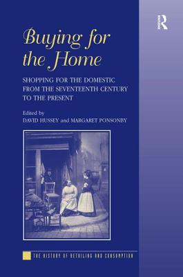 Buying for the Home: Shopping for the Domestic from the Seventeenth Century to the Present - Ponsonby, Margaret, and Hussey, David (Editor)