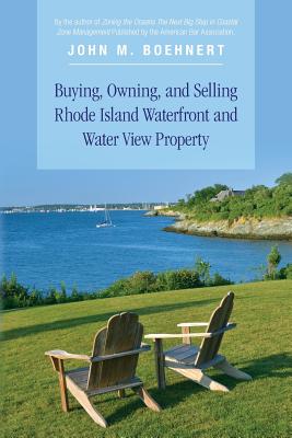 Buying, Owning, and Selling Rhode Island Waterfront and Water View Property: The Definitive Guide to Protecting Your Property Rights and Your Investment in Coastal Property - Boehnert, John M