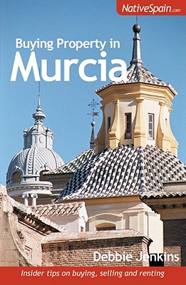 Buying Property in Murcia: Insider Tips on Buying, Selling and Renting - Jenkins, Debbie, and Gregory, Joe (Editor)