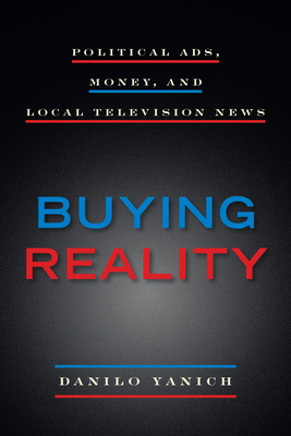Buying Reality: Political Ads, Money, and Local Television News - Yanich, Danilo