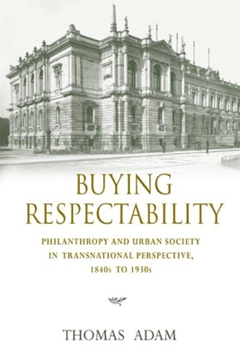 Buying Respectability: Philanthropy and Urban Society in Transnational Perspective, 1840s to 1930s - Adam, Thomas