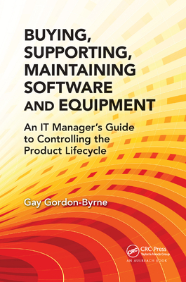 Buying, Supporting, Maintaining Software and Equipment: An IT Manager's Guide to Controlling the Product Lifecycle - Gordon-Byrne, Gay