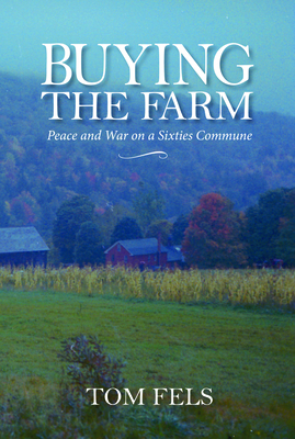 Buying the Farm: Peace and War on a Sixties Commune - Fels, Tom