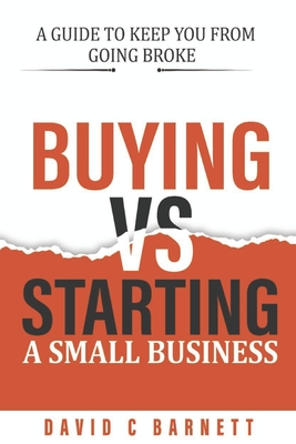 Buying vs. Starting a Small Business.: Search or Startup? A guide to keep you from going broke. - Barnett, David