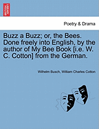 Buzz a Buzz; Or, the Bees. Done Freely Into English, by the Author of My Bee Book [I.E. W. C. Cotton] from the German. - Busch, Wilhelm, Dr., and C, W