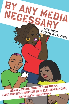 By Any Media Necessary: The New Youth Activism - Jenkins, Henry, Professor, and Shresthova, Sangita, and Gamber-Thompson, Liana