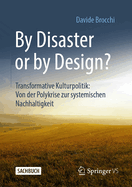 By Disaster or by Design?: Transformative Kulturpolitik: Von Der Polykrise Zur Systemischen Nachhaltigkeit
