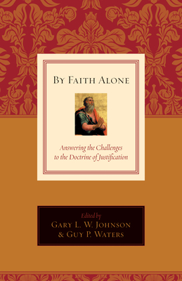 By Faith Alone: Answering the Challenges to the Doctrine of Justification - Johnson, Gary L W (Editor), and Waters, Guy Prentiss (Editor), and Wells, David F (Contributions by)