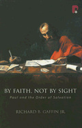 By Faith, Not by Sight: Paul and the Order of Salvation - Gaffin, Richard B, Jr.