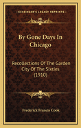 By Gone Days in Chicago: Recollections of the Garden City of the Sixties (1910)