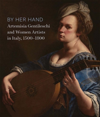 By Her Hand: Artemisia Gentileschi and Women Artists in Italy, 1500-1800 - Straussman-Pflanzer, Eve (Editor), and Tostmann, Oliver (Editor), and Barker, Sheila (Contributions by)