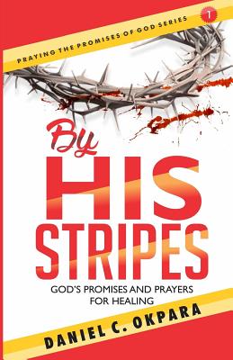 By His Stripes: God's Promises & Prayers for Healing - Okpara, Daniel C