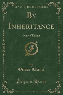 By Inheritance: Octave Thanet (Classic Reprint) - Thanet, Octave