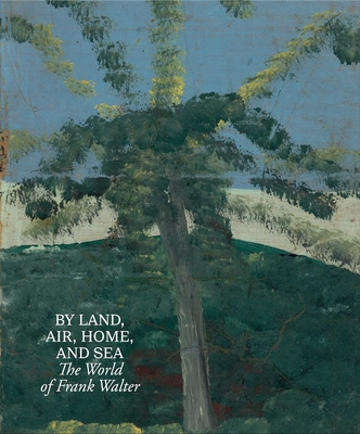 By Land, Air, Home, and Sea: The World of Frank Walter - Als, Hilton (Introduction by), and Paca, Barbara, and Jelly-Schapiro, Joshua (Text by)