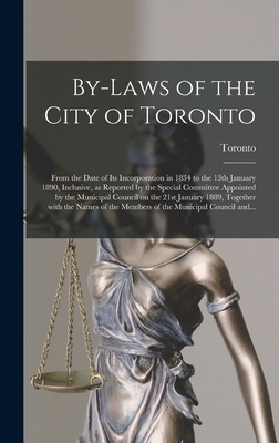 By-laws of the City of Toronto [microform]: From the Date of Its Incorporation in 1834 to the 13th January 1890, Inclusive, as Reported by the Special Committee Appointed by the Municipal Council on the 21st January 1889, Together With the Names Of... - Toronto (Ont ) (Creator)
