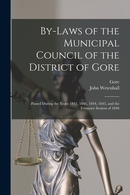 By-laws of the Municipal Council of the District of Gore [microform]: Passed During the Years 1842, 1843, 1844, 1845, and the February Session of 1846 - Gore (Ont District) (Creator), and Wetenhall, John Fl 1842-1846 (Creator)