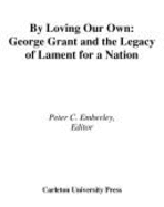 By Loving Our Own: George Grant and the Legacy of Lament for a Nation Volume 161