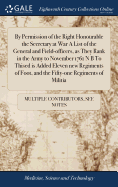 By Permission of the Right Honourable the Secretary at War A List of the General and Field-officers, as They Rank in the Army to November 1761 N B To Thised is Added Eleven new Regiments of Foot, and the Fifty-one Regiments of Militia