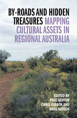 By-Roads and Hidden Treasures: Mapping Cultural Assets in Regional Australia - Ashton, Paul (Editor), and Gibson, Ross (Editor), and Gibson, Chris (Editor)